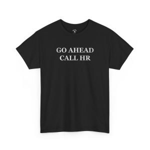 Go Ahead, Call HR funny t-shirt